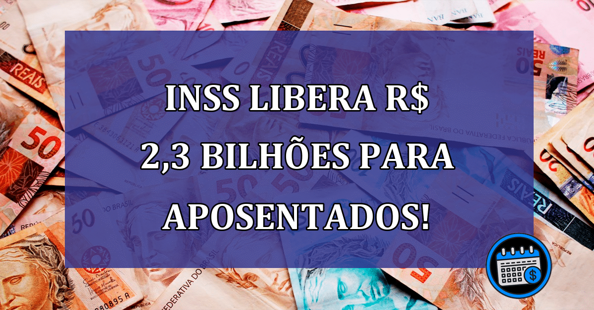 ACABOU DE SAIR! INSS libera R$ 2,3 bi em pagamentos!