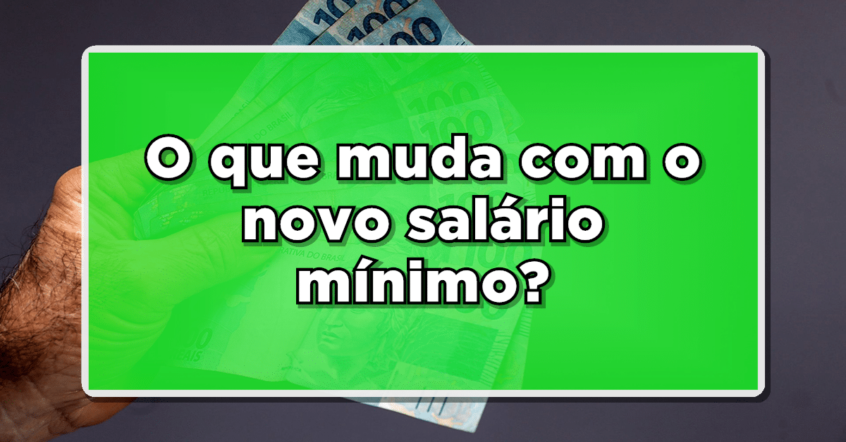 O que muda com o novo salário mínimo? Veja aqui!