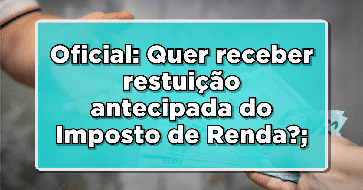 Quer receber restituição antecipada do Imposto de Renda