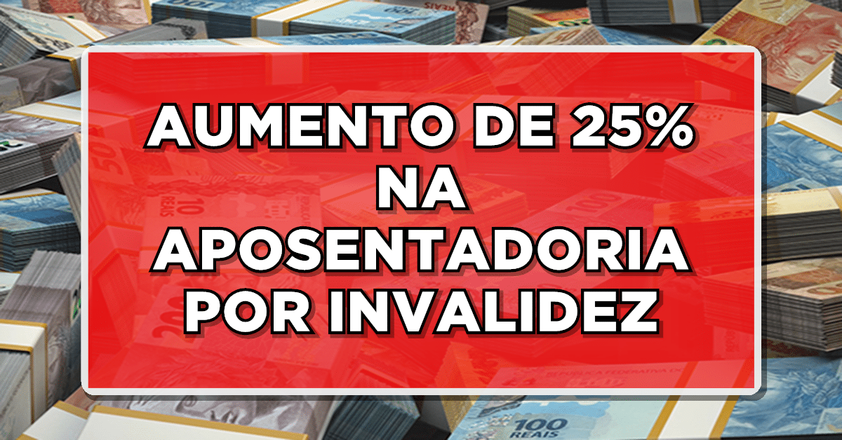 AUMENTO DE 25% NA APOSENTADORIA POR INVALIDEZ