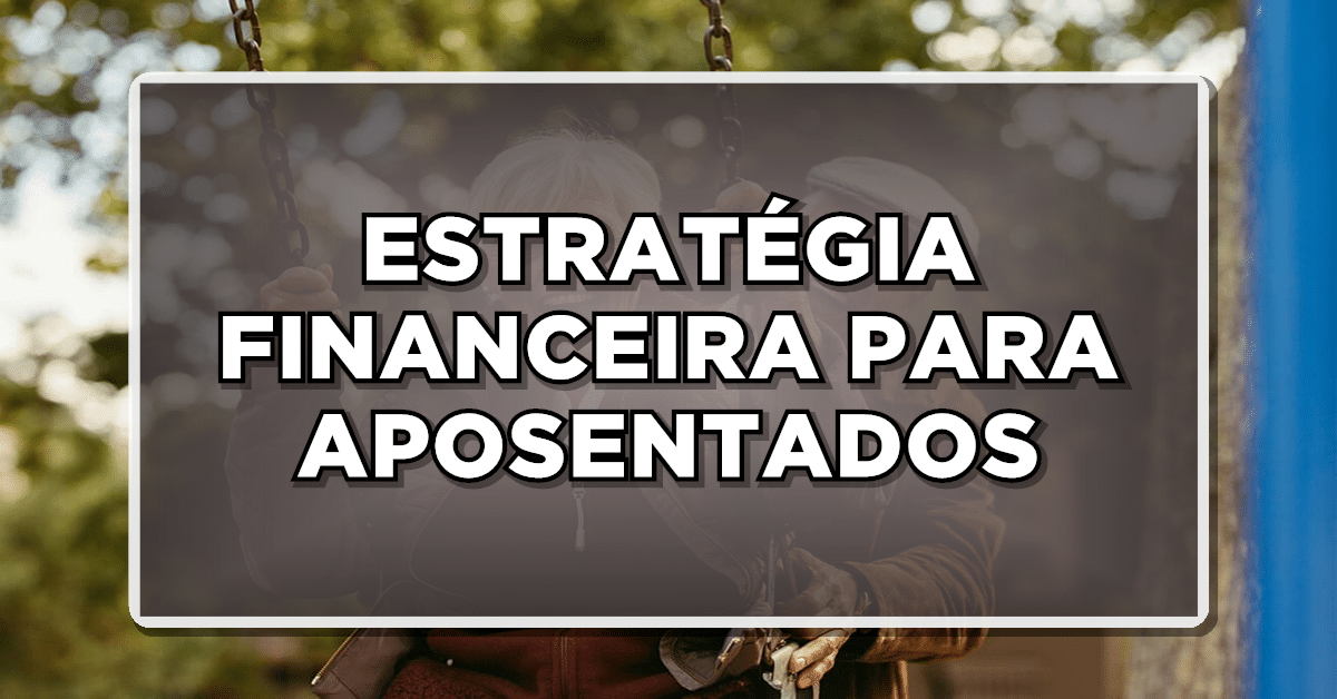 ESTRATÉGIA FINANCEIRA PARA APOSENTADOS