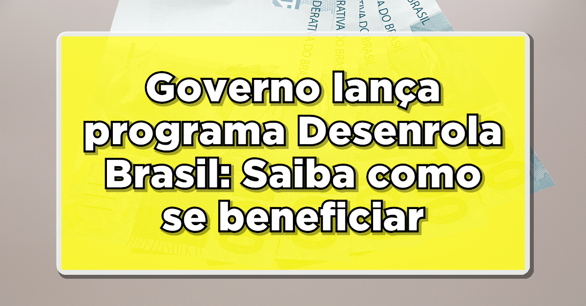 Governo lança programa Desenrola Brasil: Saiba como se beneficiar