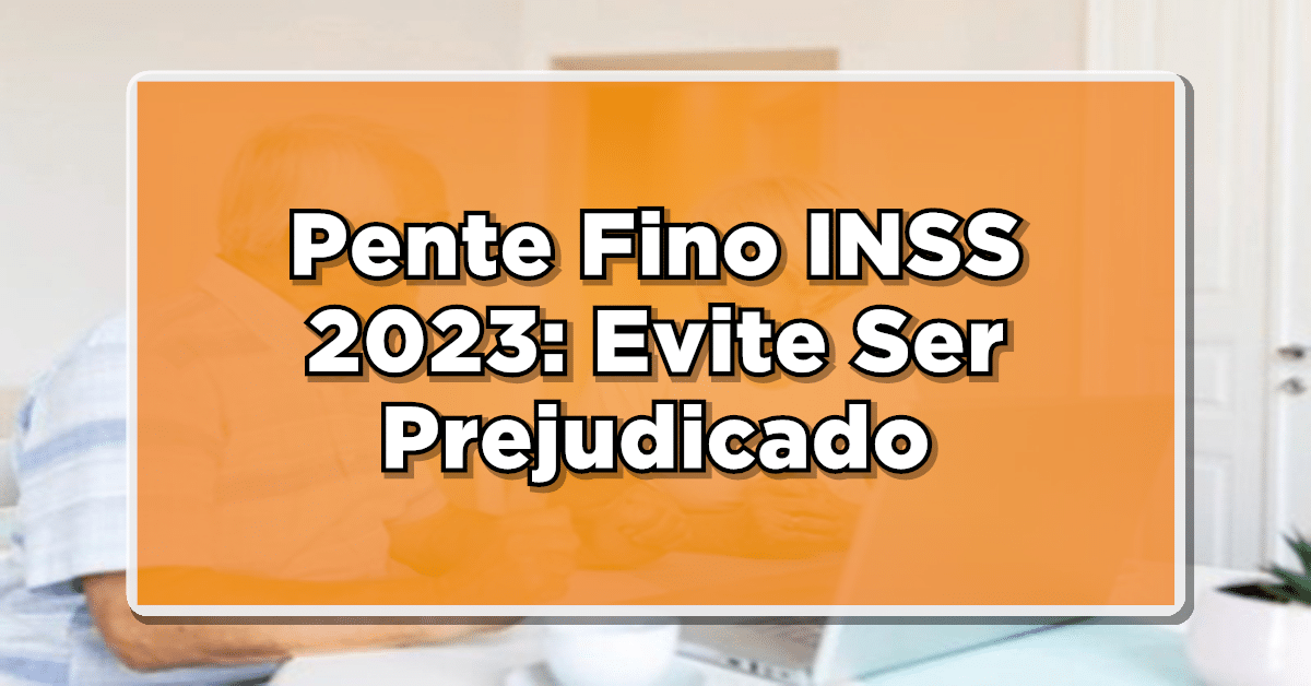 Pente Fino INSS 2023: Evite Ser Prejudicado