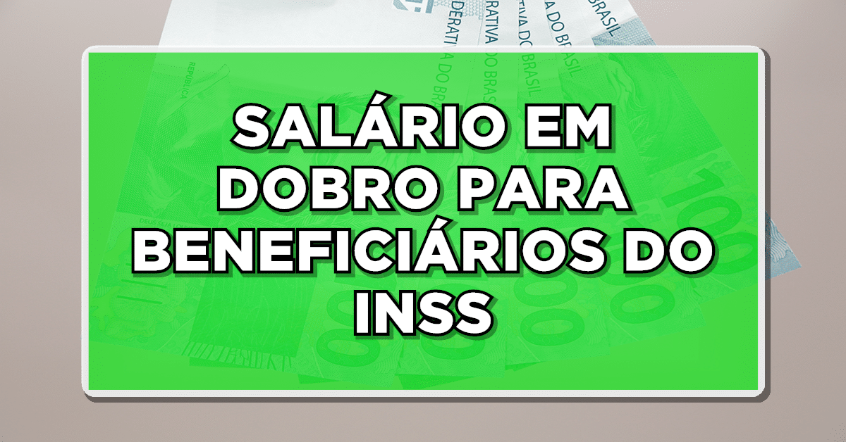 SALÁRIO EM DOBRO PARA BENEFICIÁRIOS DO INSS