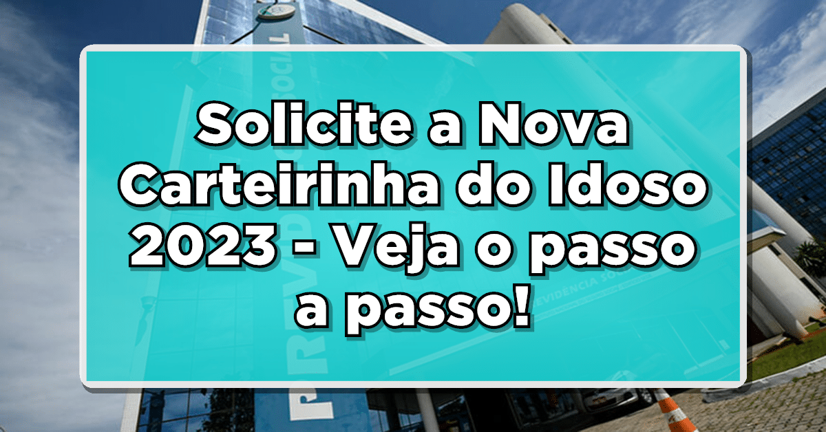 Solicite a Nova Carteirinha do Idoso 2023 - Veja o passo a passo!