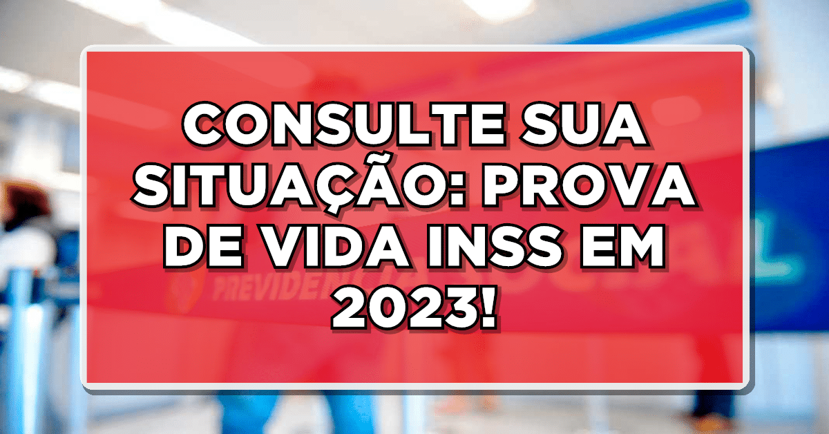 CONSULTE SUA SITUAÇÃO: PROVA DE VIDA INSS EM 2023!