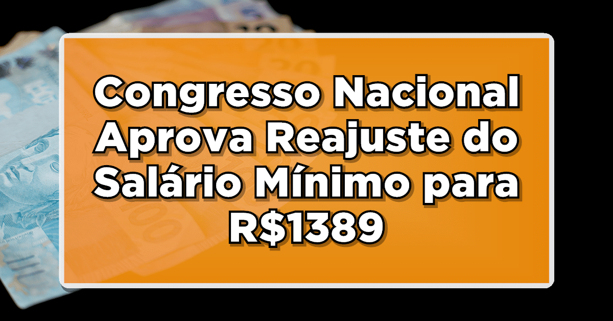 Entenda os Detalhes: Congresso Nacional Aprova Reajuste do Salário Mínimo para R$1389 em 2024!