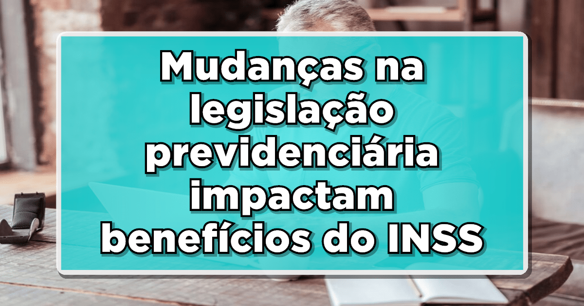 Mudanças na legislação previdenciária impactam benefícios do INSS