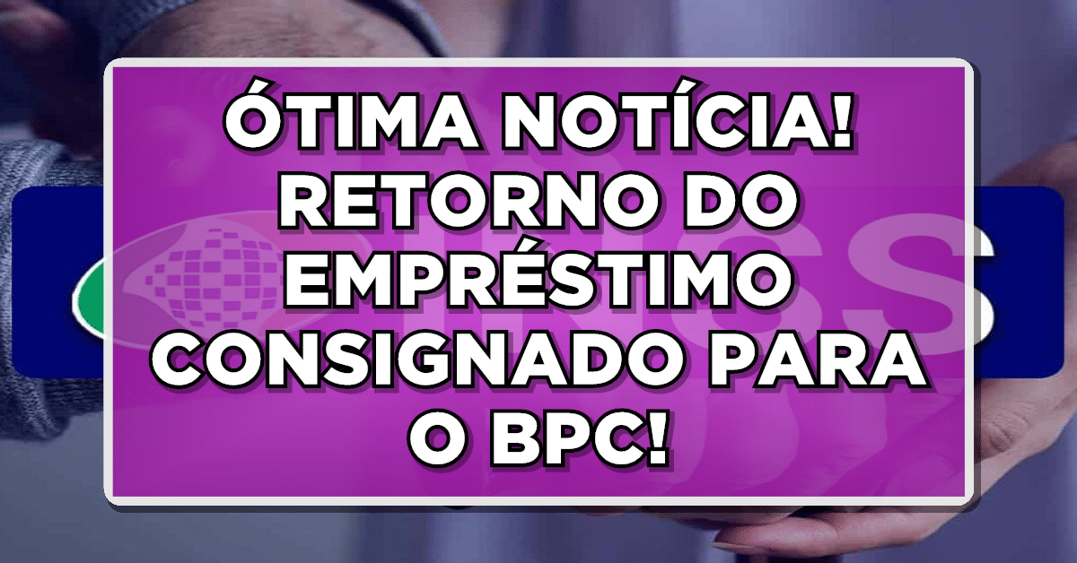 ÓTIMA NOTÍCIA! RETORNO DO EMPRÉSTIMO CONSIGNADO PARA O BPC!