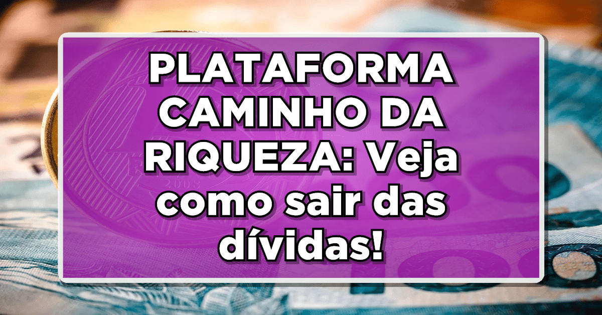 Informações sobre a plataforma Caminho da Riqueza, para ajudar brasileiros a quitar dívidas.