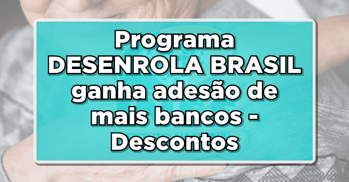 Programa DESENROLA BRASIL ganha adesão de mais bancos - Descontos para quitação de dívidas aumentam!