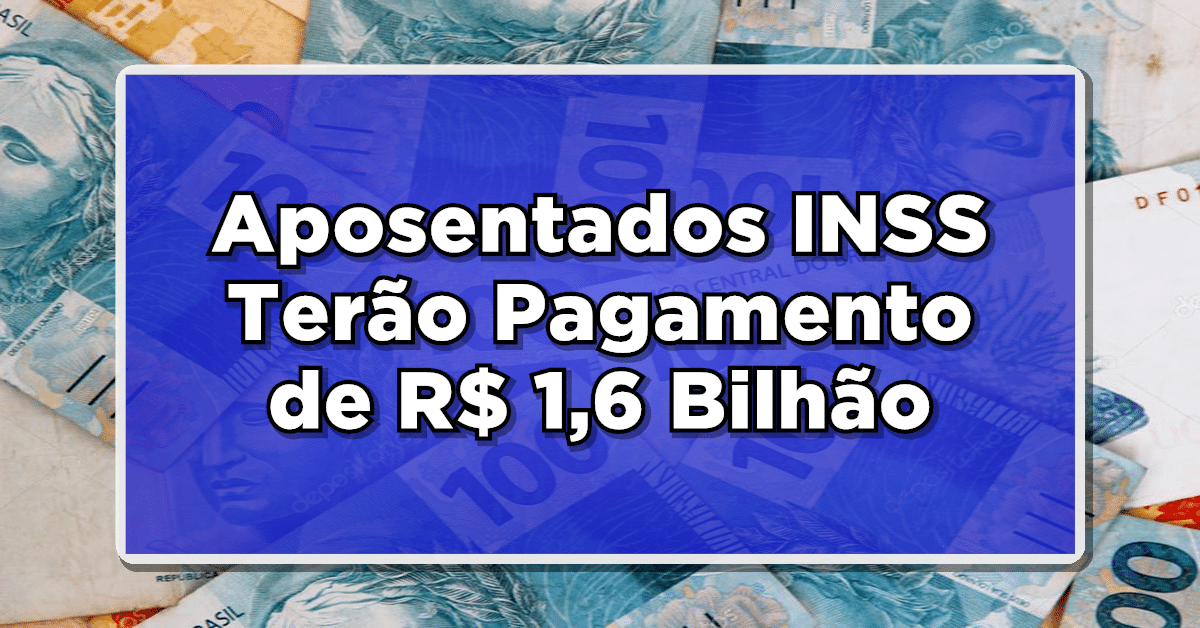 Aposentados e Pensionistas do INSS Terão Pagamento de R$ 1,6 Bilhão em Atrasados