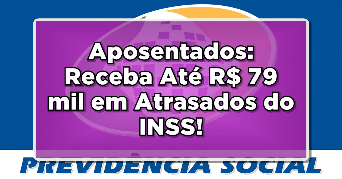Veja como receber seus valores atrasados do INSS até R$ 79 mil.