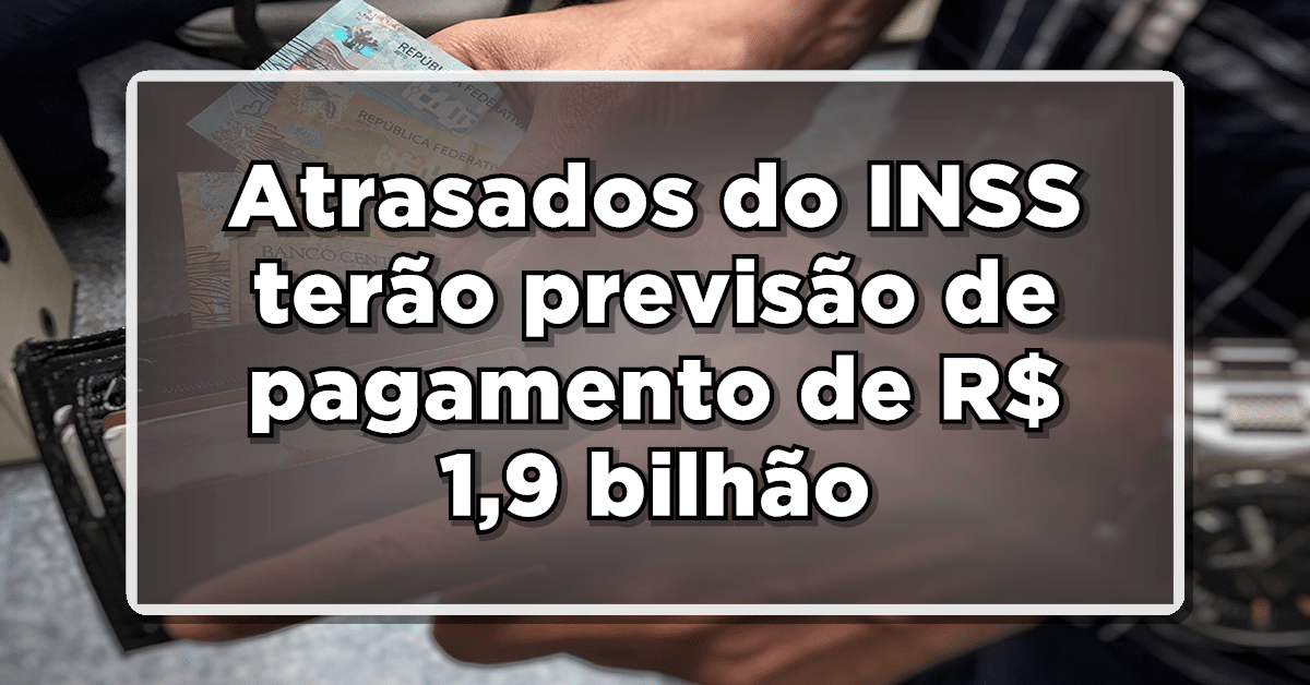 OFICIAL: Salários atrasados do INSS terão previsão de pagamento de R$ 1,9 bilhão - Confira!