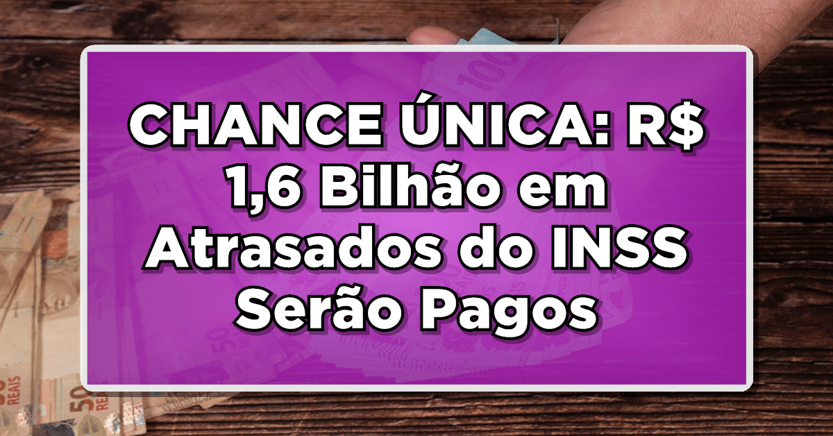 CHANCE ÚNICA: R$ 1,6 Bilhão em Atrasados do INSS Serão Pagos a Aposentados e Pensionistas - Verifique sua Inclusão na Lista!