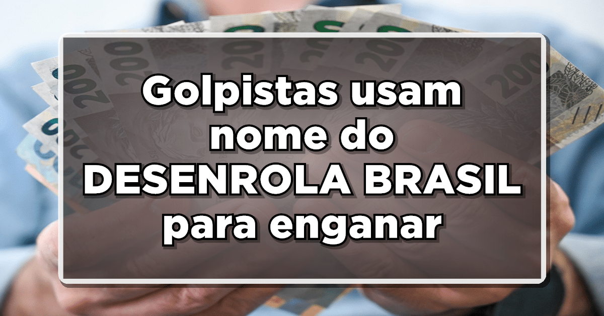 Golpistas usam nome do DESENROLA BRASIL para enganar pessoas - Saiba como se prevenir!