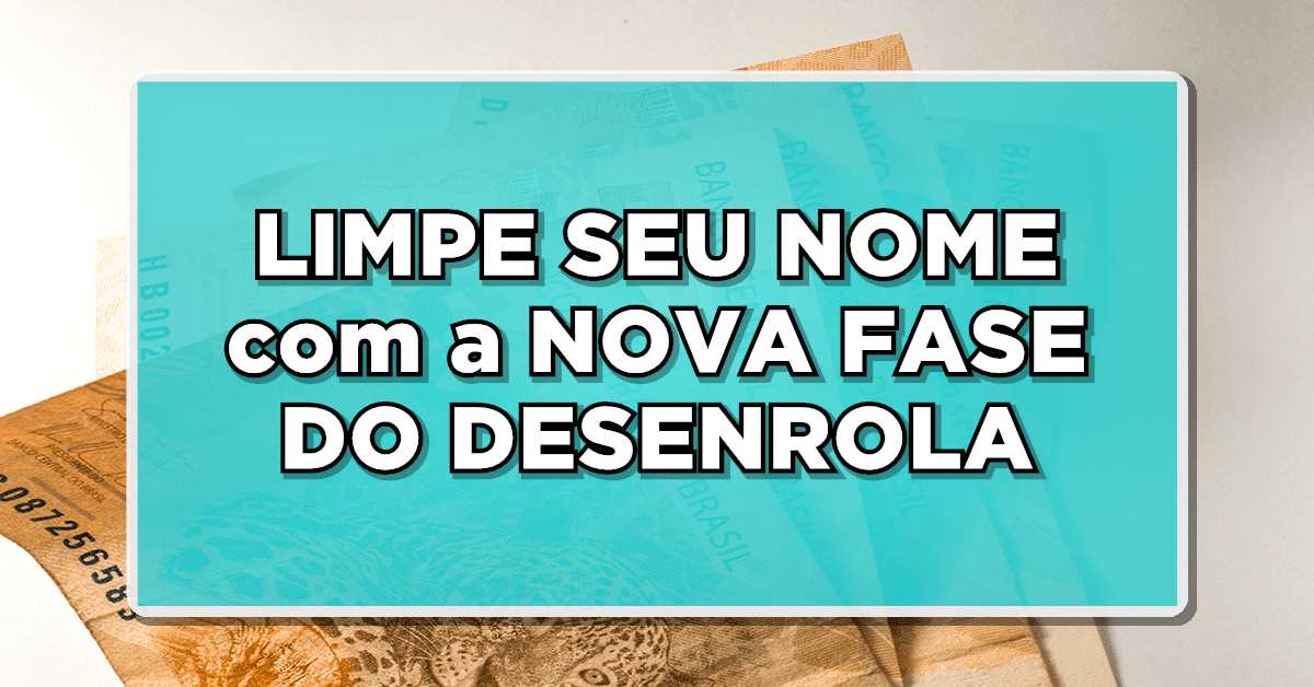 Excelente Notícia: LIMPE SEU NOME com a NOVA FASE DO DESENROLA - até 99% de desconto