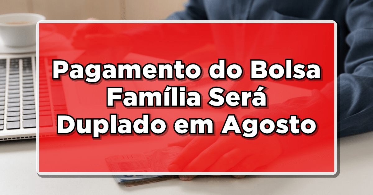 Pagamento do Bolsa Família Será Duplado em Agosto