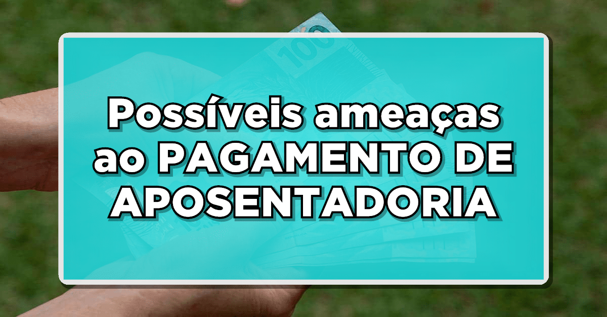 CUIDADO: Possíveis ameaças ao PAGAMENTO DE APOSENTADORIA - Saiba mais sobre os riscos!