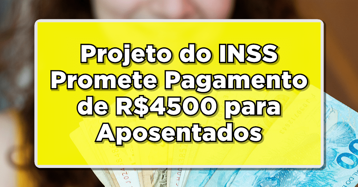 NOVIDADE QUENTE: Projeto do INSS Promete Pagamento de R$4500 para Aposentados - Confira Detalhes!