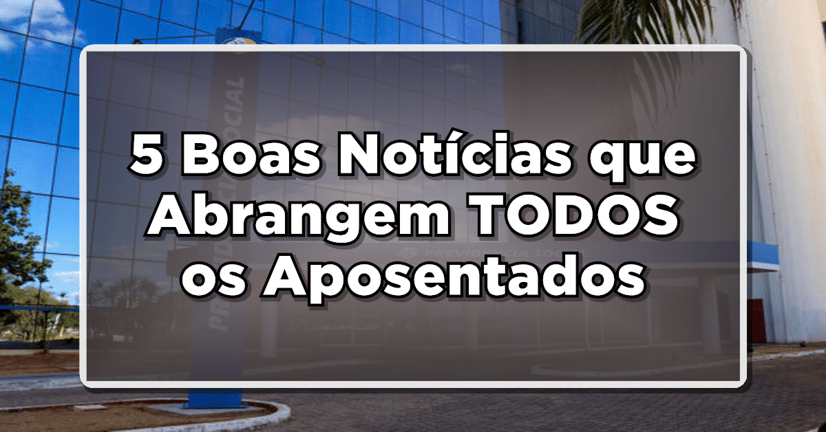 PODE COMEMORAR: 5 Boas Notícias que Abrangem TODOS os Aposentados – Saiba Mais!