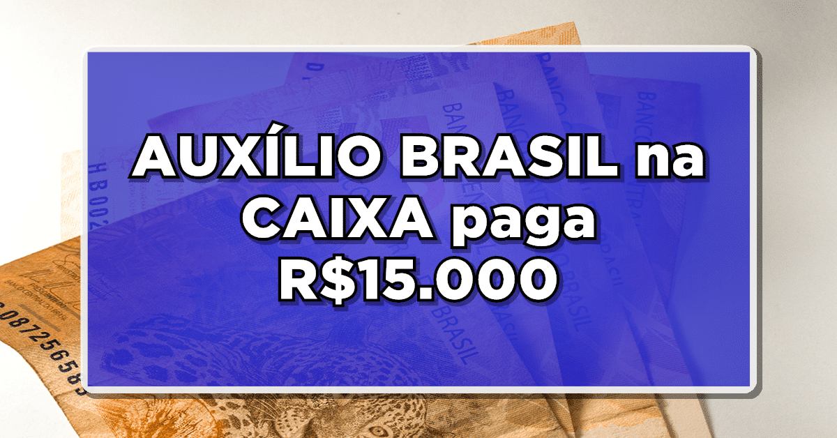 EXCLUSIVO: Beneficiários do AUXÍLIO BRASIL na CAIXA Receberão R$15.000 – Veja se Você Está na Lista!