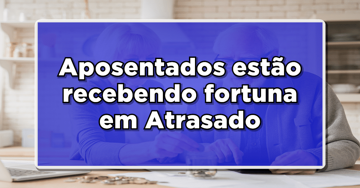 INSS: Aposentados estão recebendo fortuna em Atrasado – Veja como receber agora