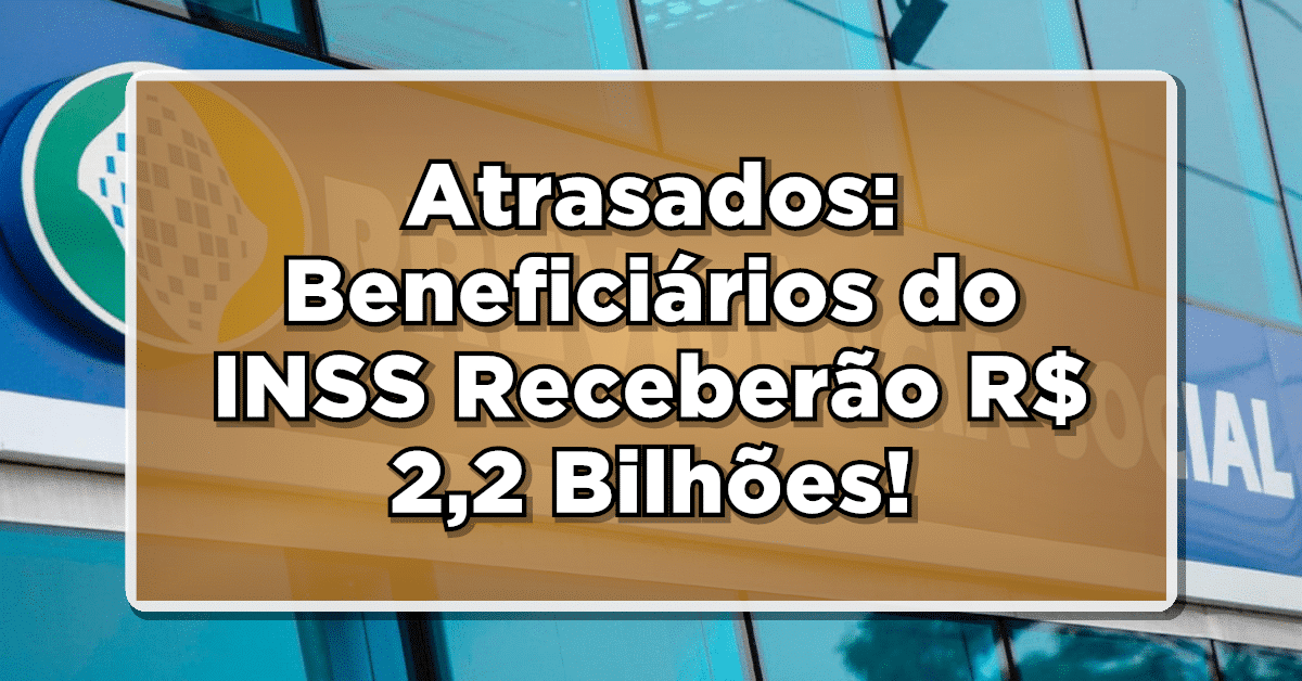 Aposentados e Pensionistas do INSS Receberão R$ 2,2 Bilhões em Atrasados