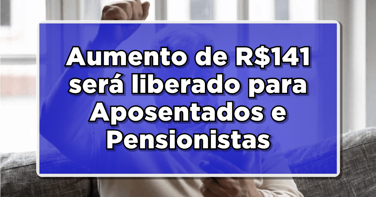 Aumento de R$141 será liberado para Aposentados e Pensionistas – Veja agora as notícias que acabaram de sair sobre o reajuste
