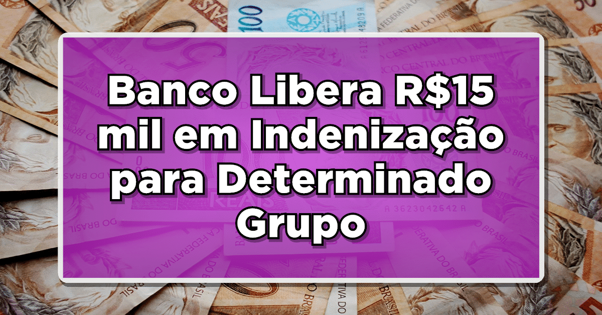 ATENÇÃO: Banco Libera R$15 mil em Indenização para Determinado Grupo – Confira a Lista!