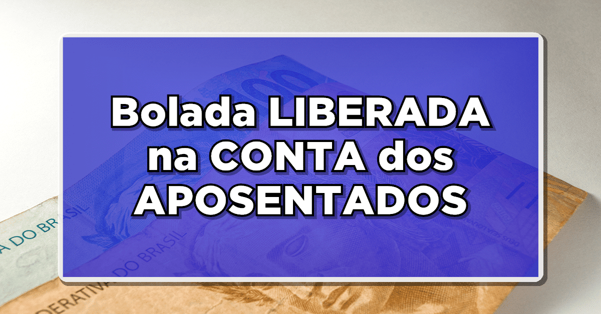 Atenção: Bolada LIBERADA na CONTA dos APOSENTADOS – Veja quando recebe