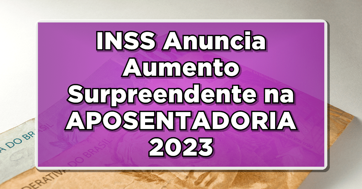 EXCLUSIVO: INSS Anuncia Aumento Surpreendente na APOSENTADORIA 2023 – Consulte Aqui!