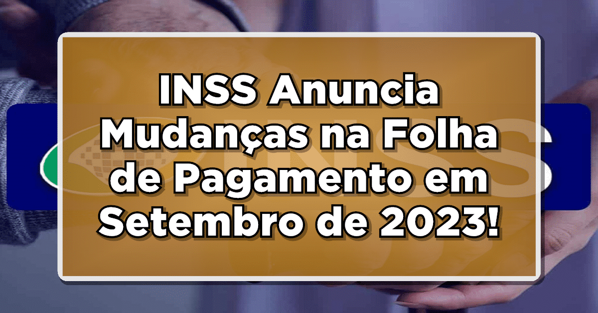 INSS Anuncia Mudanças na Folha de Pagamento em Setembro de 2023! Confira AGORA Quando Você Recebe!