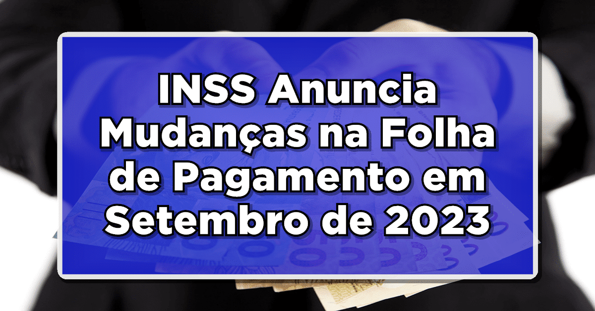 INSS Anuncia Mudanças na Folha de Pagamento em Setembro de 2023 – Saiba mais informações sobre o pagamento INSS