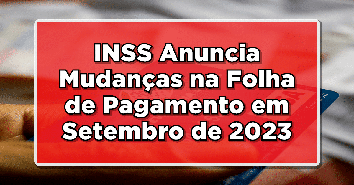 INSS Anuncia Mudanças na Folha de Pagamento em Setembro de 2023 – Saiba mais informação e entenda como fica seu benefício esse mês