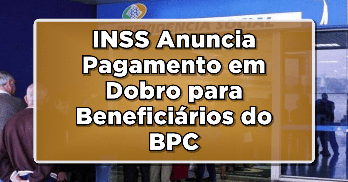 INSS Anuncia Pagamento em Dobro para Beneficiários do BPC- Confira agora