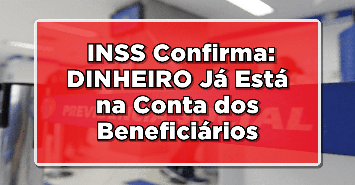 REVELADO: INSS Confirma: DINHEIRO Já Está na Conta dos Beneficiários – Confira Agora!