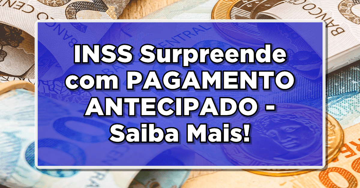 NÃO PERCA: INSS Surpreende com PAGAMENTO ANTECIPADO – Saiba Mais!