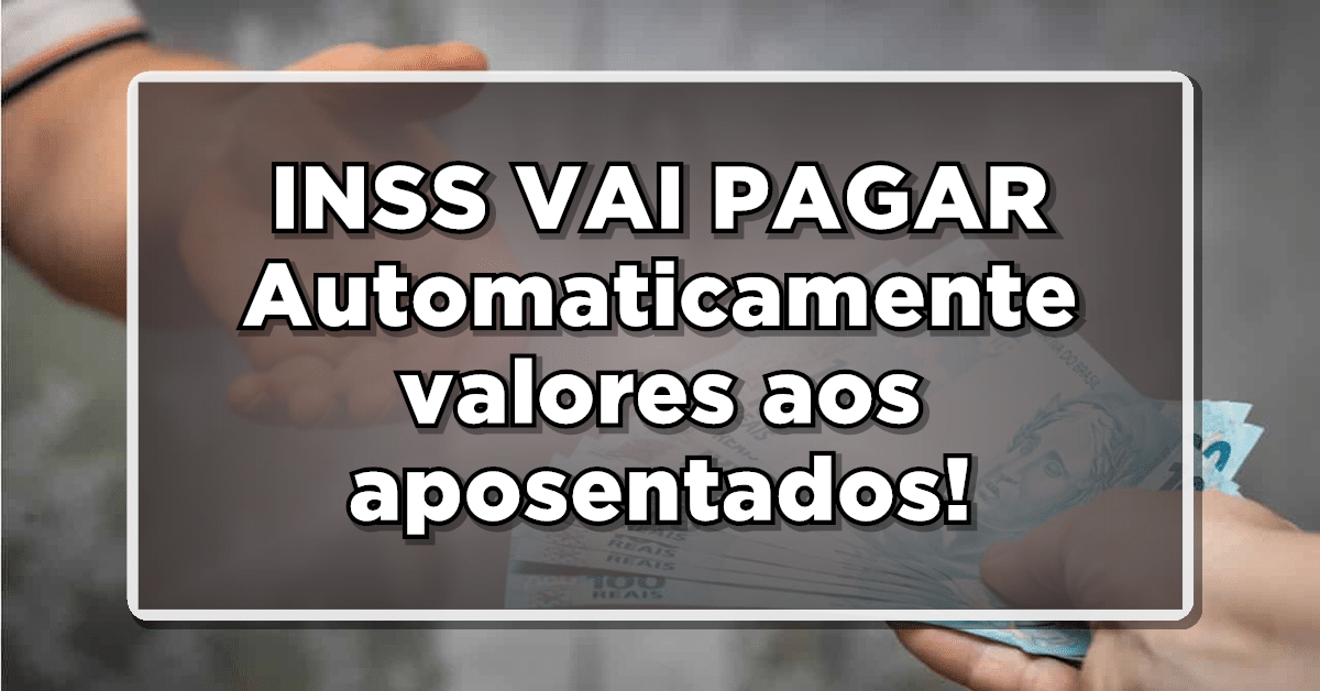 INSS VAI PAGAR Automaticamente valores na conta dos Aposentados – CONFIRA AGORA!