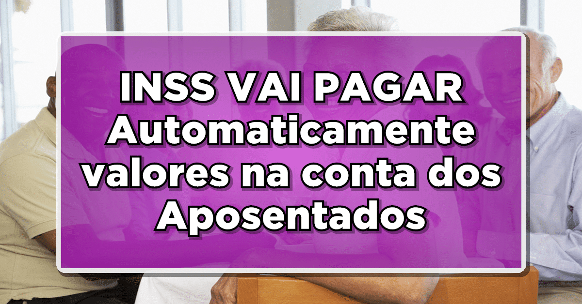 INSS VAI PAGAR Automaticamente valores na conta dos Aposentados – veja lista agora