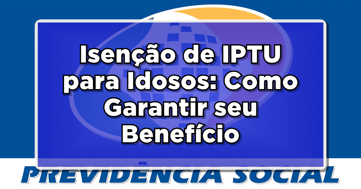 Isenção de IPTU para Idosos: Como Garantir seu Benefício em 2023. Saiba mais!