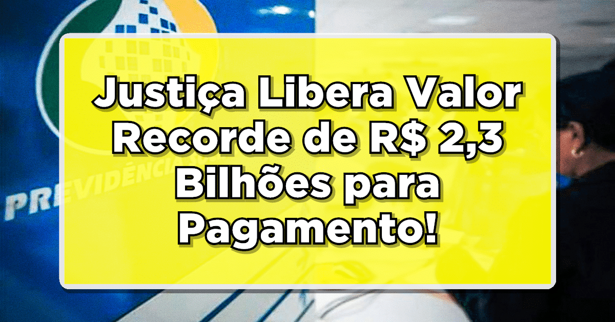 Justiça Libera Valor Recorde de R$ 2,3 Bilhões para Pagamento de Atrasados do INSS
