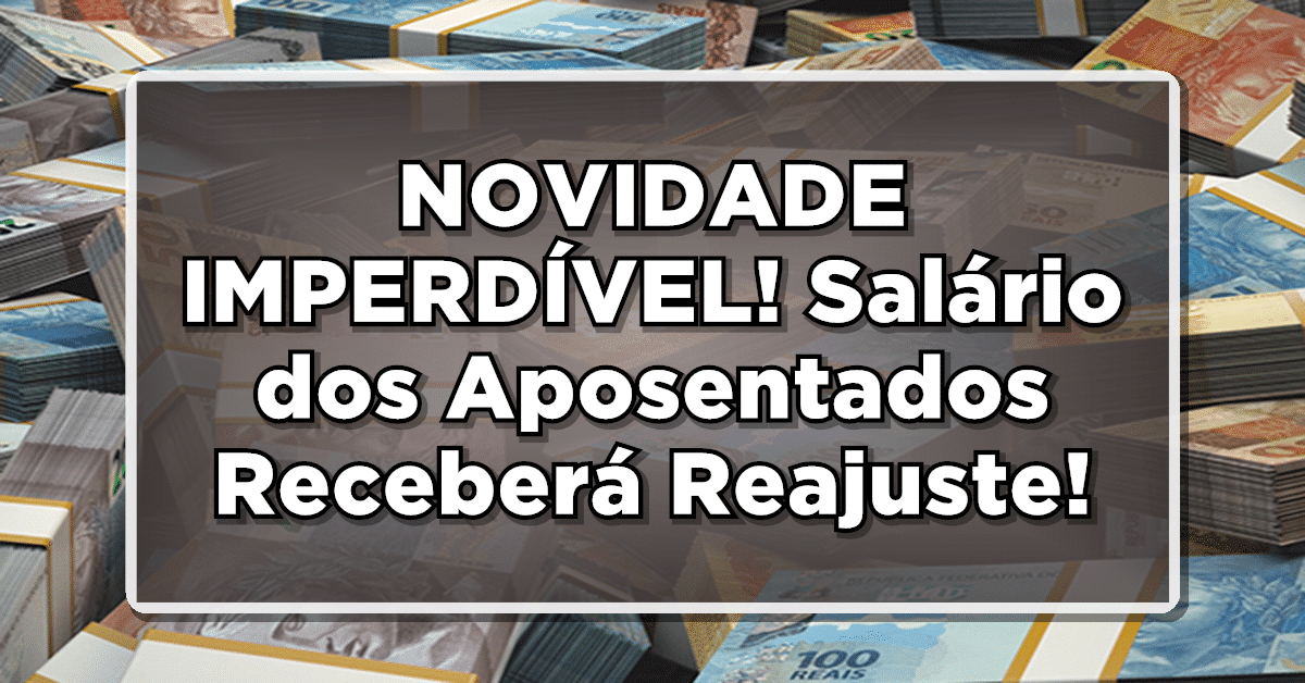 NOVIDADE IMPERDÍVEL! Salário dos Aposentados Receberá Reajuste – Confira o Novo Valor Informado!