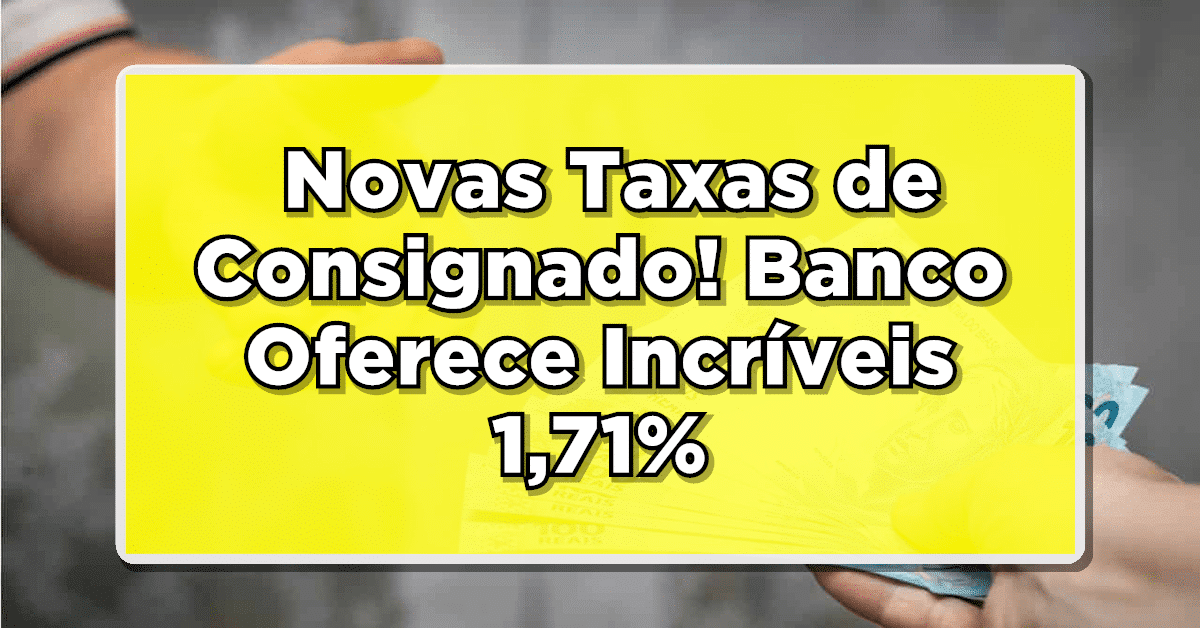 IMPERDÍVEL: Novas Taxas de Consignado! Banco Oferece Incríveis 1,71% – Saiba Mais!