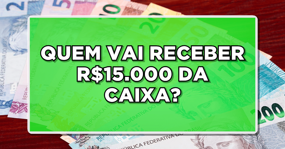 SAIU AGORA! QUEM RECEBEU AUXÍLIO BRASIL E RECEBE O BOLSA FAMÍLIA VAI RECEBER R$15.000 DA CAIXA? Confira