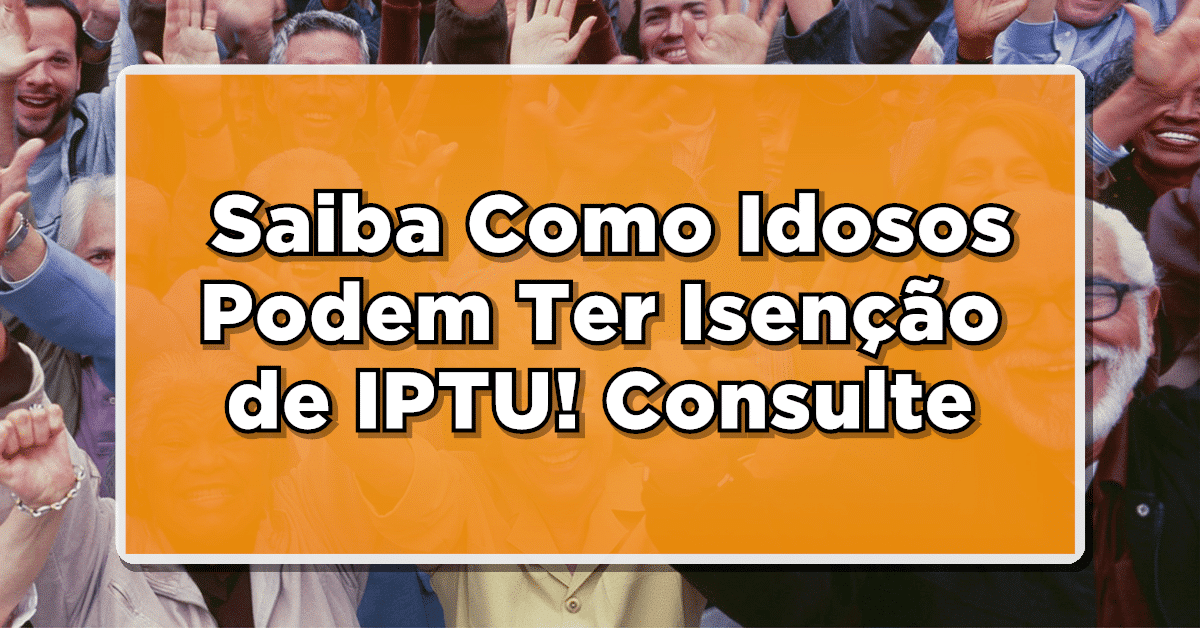 IMPERDÍVEL: Saiba Como Idosos Podem Ter Isenção do IPTU! Consulte Agora