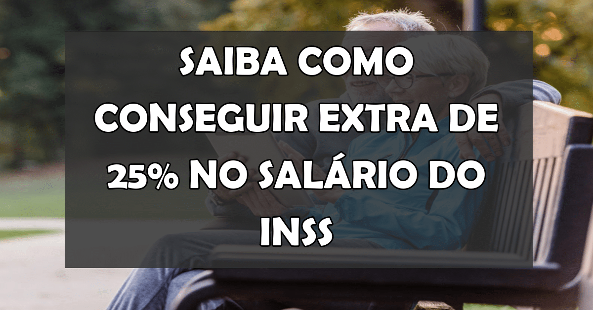 Extra de 25% na aposentadoria saiba como conseguir