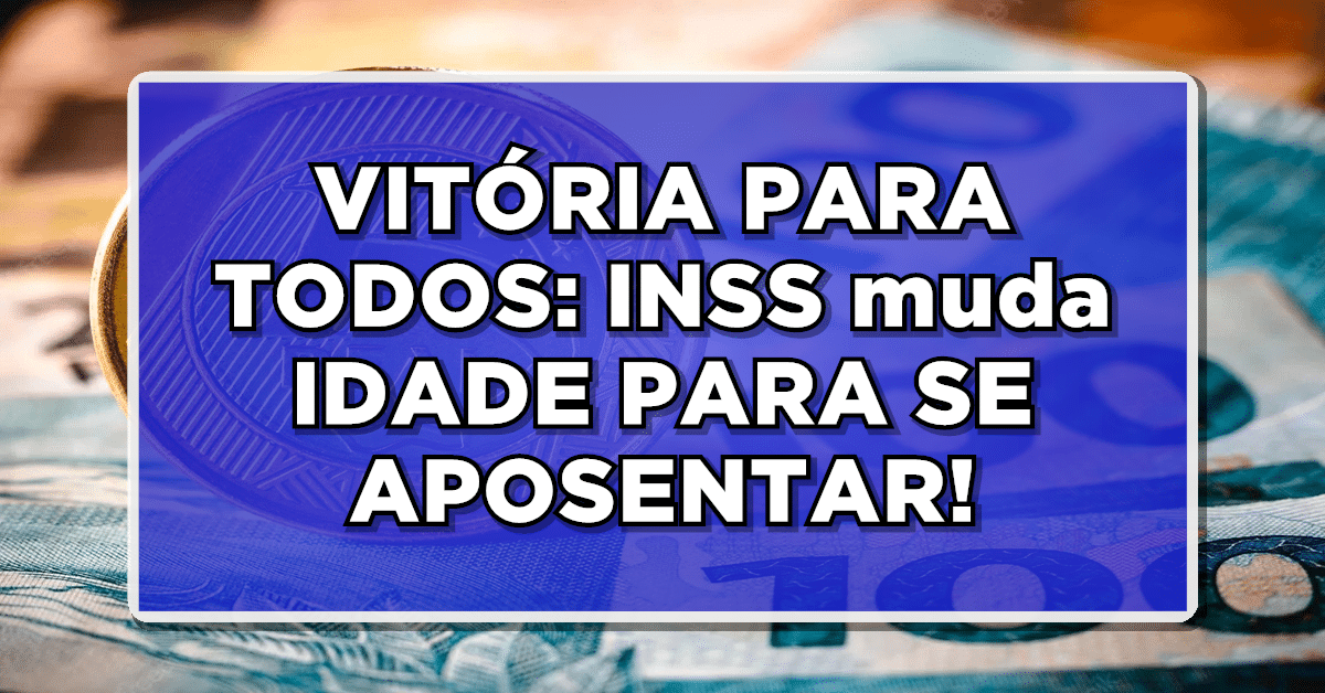 VITÓRIA PARA TODOS: INSS muda IDADE PARA SE APOSENTAR – VEJA AGORA O QUE MUDOU!