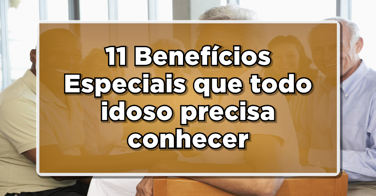 REVELADO: 11 Benefícios Especiais que todo idoso precisa conhecer – Confira agora!