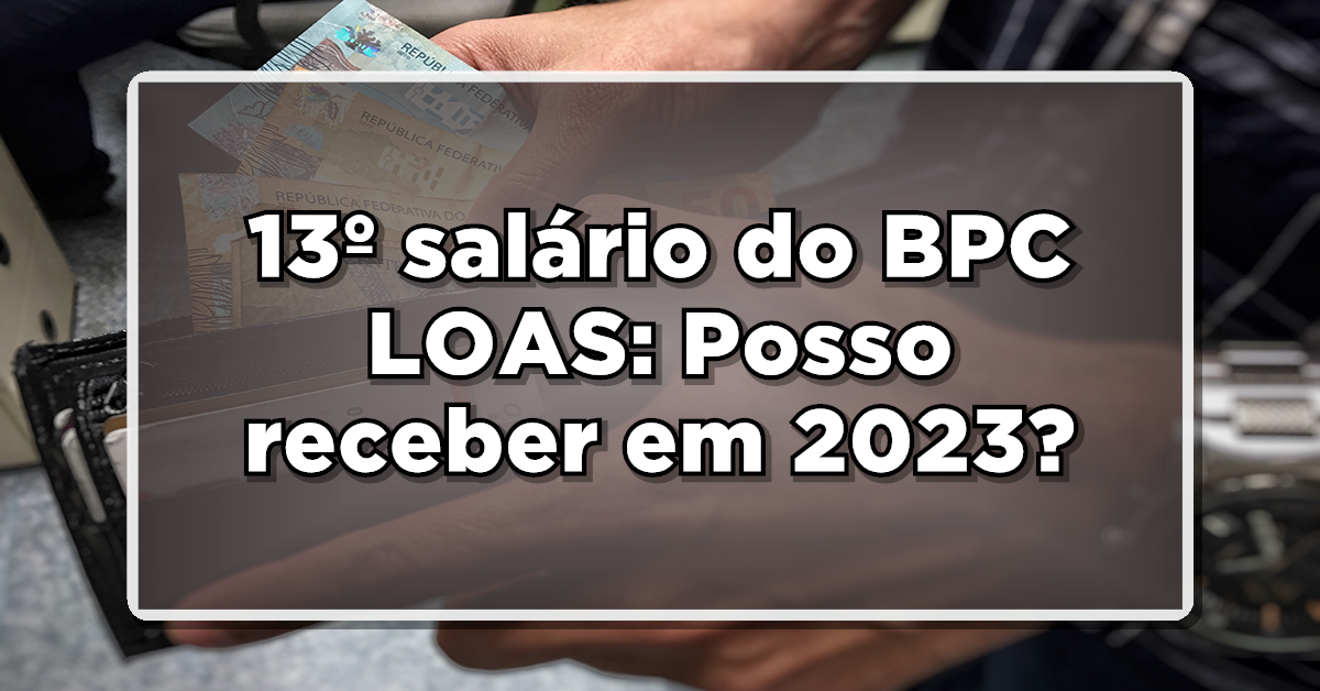 13º salário do BPC LOAS: Posso receber em 2023? Veja agora então mais detalhes